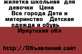 жилетка школьная  для девочки › Цена ­ 350 - Все города Дети и материнство » Детская одежда и обувь   . Иркутская обл.